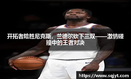 开拓者险胜尼克斯，兰德尔砍下三双——激情碰撞中的王者对决
