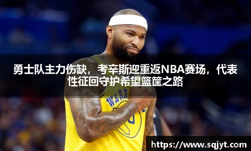 勇士队主力伤缺，考辛斯迎重返NBA赛场，代表性征回守护希望篮筐之路