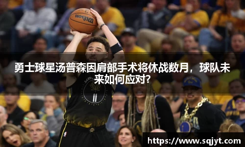 勇士球星汤普森因肩部手术将休战数月，球队未来如何应对？