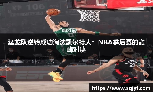 猛龙队逆转成功淘汰凯尔特人：NBA季后赛的巅峰对决