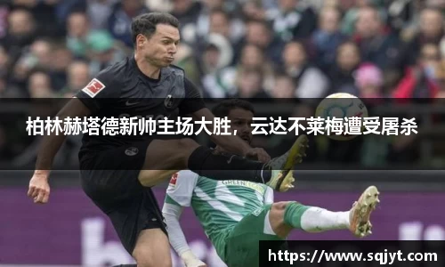 柏林赫塔德新帅主场大胜，云达不莱梅遭受屠杀