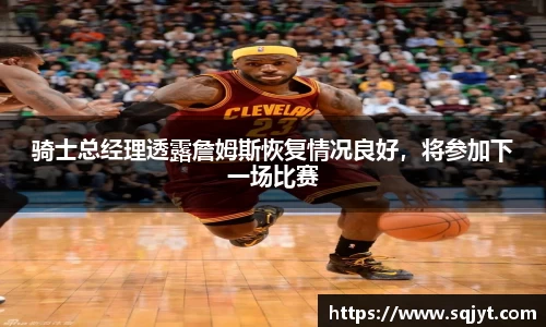 骑士总经理透露詹姆斯恢复情况良好，将参加下一场比赛