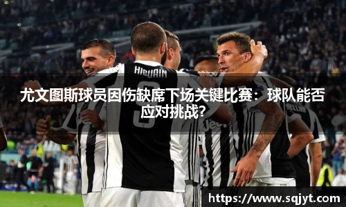 尤文图斯球员因伤缺席下场关键比赛：球队能否应对挑战？