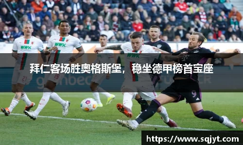 拜仁客场胜奥格斯堡，稳坐德甲榜首宝座