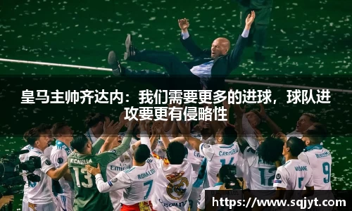 皇马主帅齐达内：我们需要更多的进球，球队进攻要更有侵略性