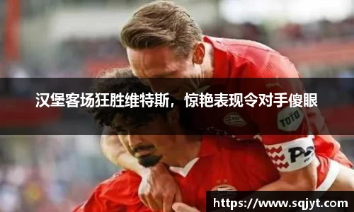 汉堡客场狂胜维特斯，惊艳表现令对手傻眼
