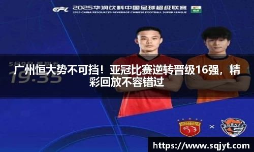 广州恒大势不可挡！亚冠比赛逆转晋级16强，精彩回放不容错过