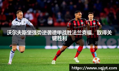 沃尔夫斯堡强势逆袭德甲战胜法兰克福，取得关键胜利