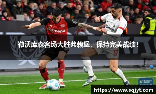 勒沃库森客场大胜弗赖堡，保持完美战绩！