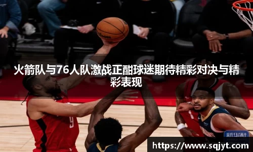 火箭队与76人队激战正酣球迷期待精彩对决与精彩表现