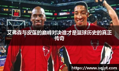 艾弗森与皮蓬的巅峰对决谁才是篮球历史的真正传奇