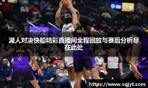 湖人对决快船精彩直播间全程回放与赛后分析尽在此处