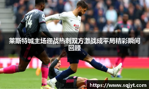 莱斯特城主场迎战热刺双方激战成平局精彩瞬间回顾