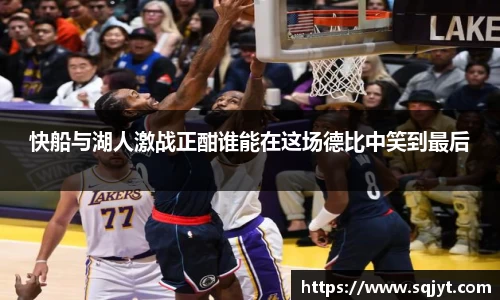 快船与湖人激战正酣谁能在这场德比中笑到最后