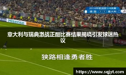 意大利与瑞典激战正酣比赛结果揭晓引发球迷热议