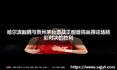 哈尔滨毅腾与贵州茅台激战正酣谁将赢得这场精彩对决的胜利