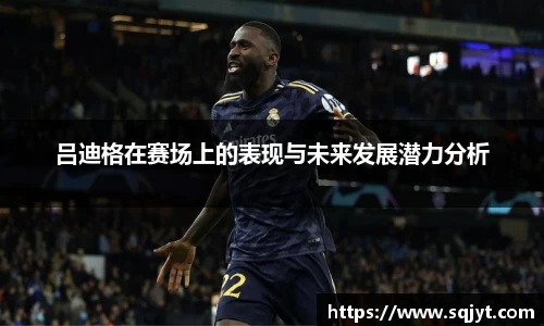 吕迪格在赛场上的表现与未来发展潜力分析