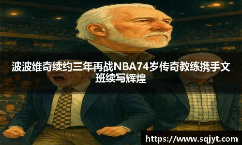 波波维奇续约三年再战NBA74岁传奇教练携手文班续写辉煌