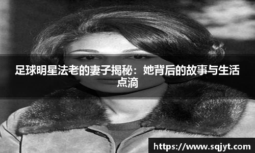 足球明星法老的妻子揭秘：她背后的故事与生活点滴