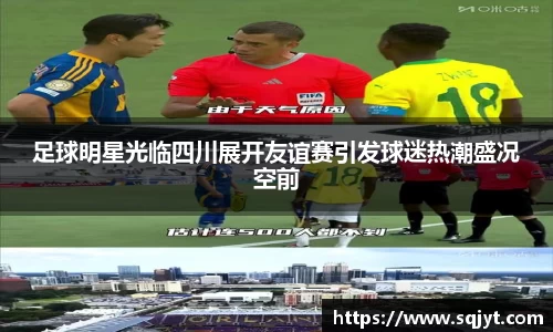 足球明星光临四川展开友谊赛引发球迷热潮盛况空前