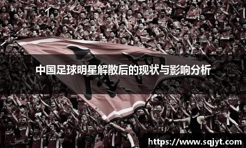 中国足球明星解散后的现状与影响分析