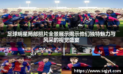 足球明星局部照片全景展示揭示他们独特魅力与风采的视觉盛宴