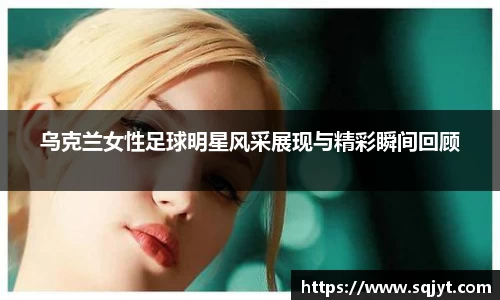 乌克兰女性足球明星风采展现与精彩瞬间回顾