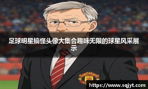 足球明星搞怪头像大集合趣味无限的球星风采展示