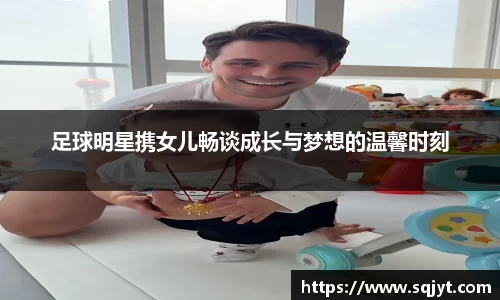 足球明星携女儿畅谈成长与梦想的温馨时刻